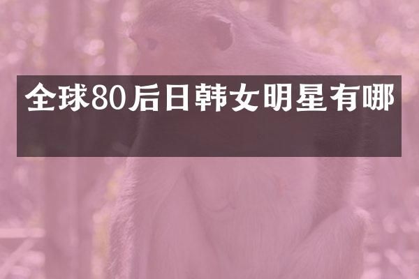 全球80后日韩女明星有哪些