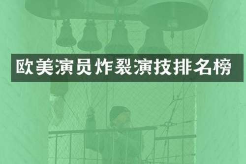 欧美演员炸裂演技排名榜