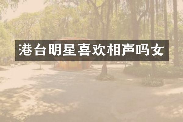 港台明星喜欢相声吗女