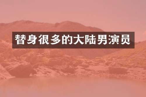 替身很多的大陆男演员