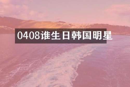 0408谁生日韩国明星