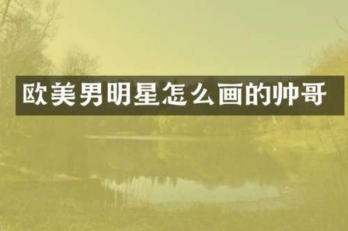 欧美男明星怎么画的帅哥