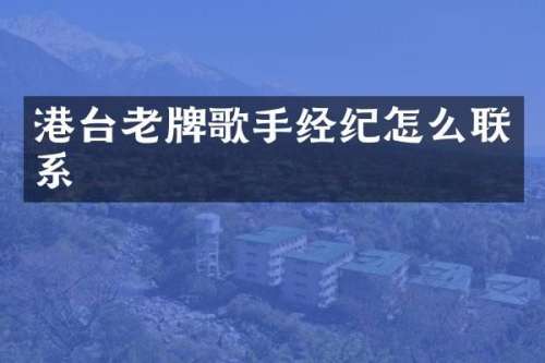 港台老牌歌手经纪怎么联系