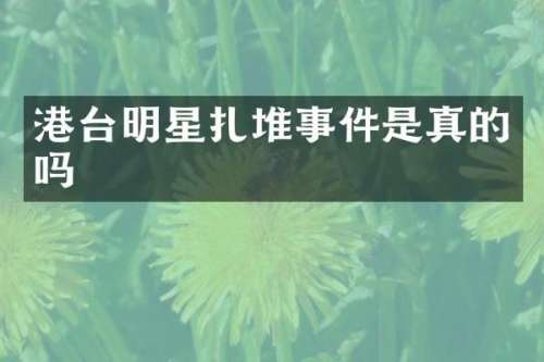 港台明星扎堆事件是真的吗