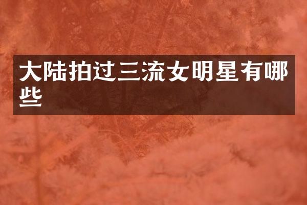 大陆拍过三流女明星有哪些