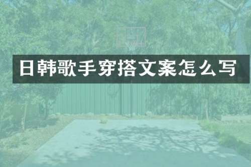 日韩歌手穿搭文案怎么写
