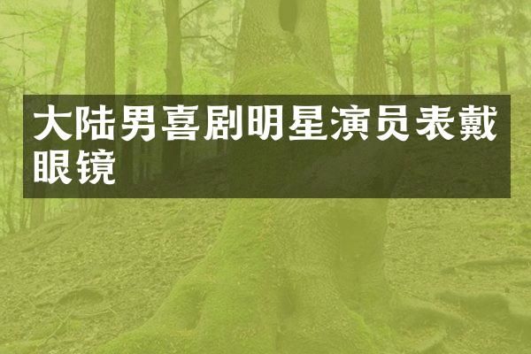 大陆男喜剧明星演员表戴眼镜