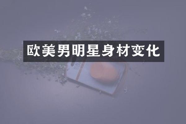 欧美男明星身材变化