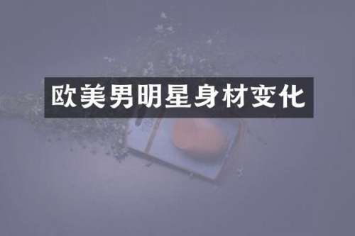 欧美男明星身材变化