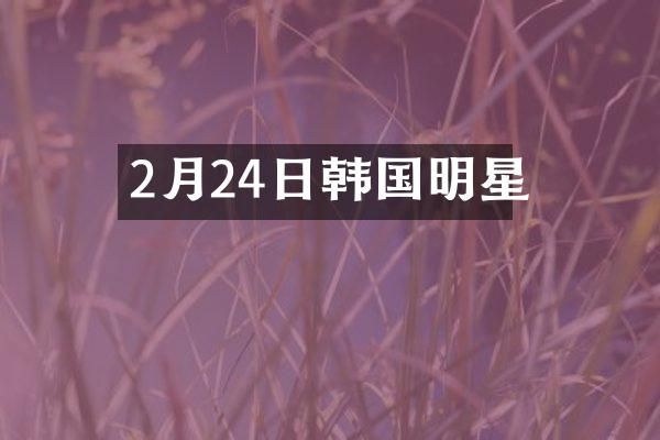 2月24日韩国明星