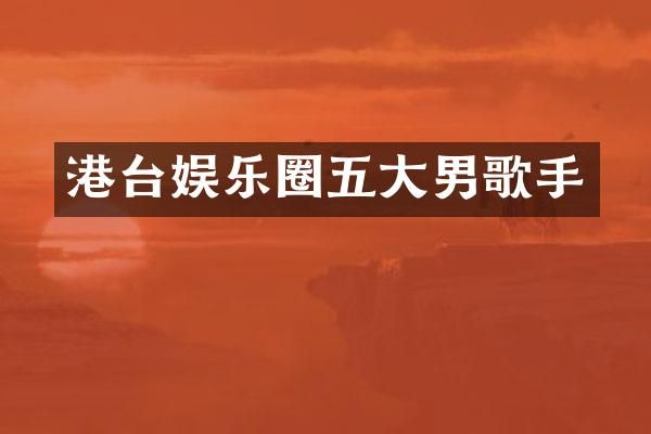 港台娱乐圈五大男歌手