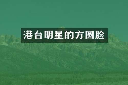 港台明星的方圆脸