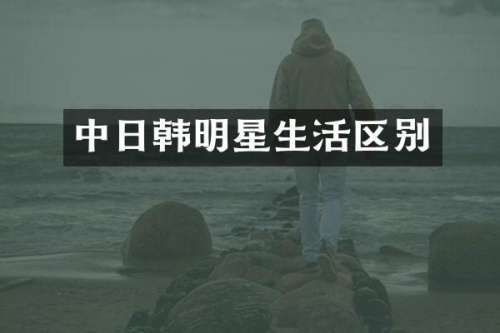 中日韩明星生活区别