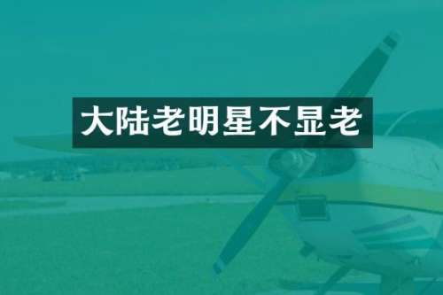 大陆老明星不显老