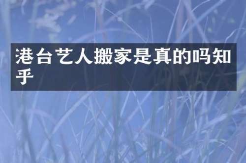 港台艺人搬家是真的吗知乎