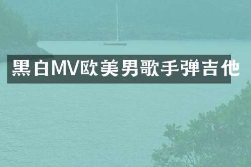黑白MV欧美男歌手弹吉他