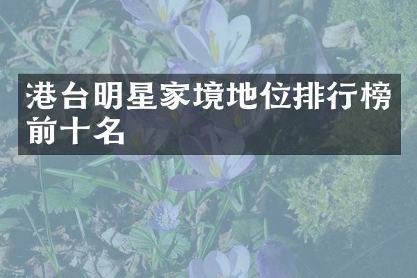 港台明星家境地位排行榜前十名