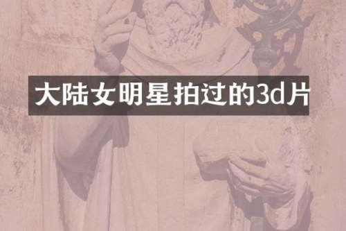 大陆女明星拍过的3d片