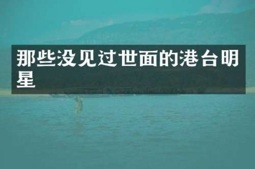 那些没见过世面的港台明星