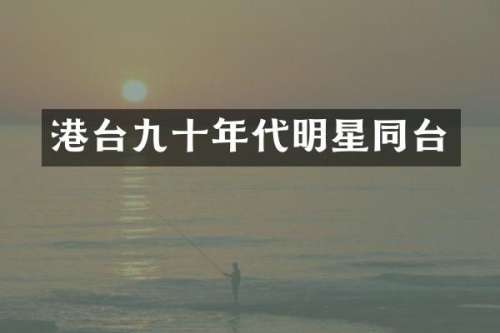 港台九十年代明星同台