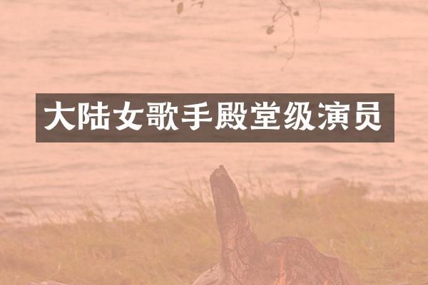 大陆女歌手殿堂级演员