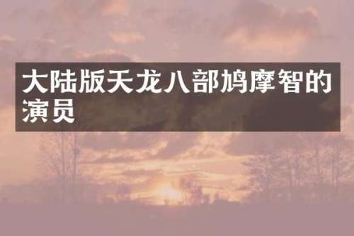 大陆版天龙八部鸠摩智的演员