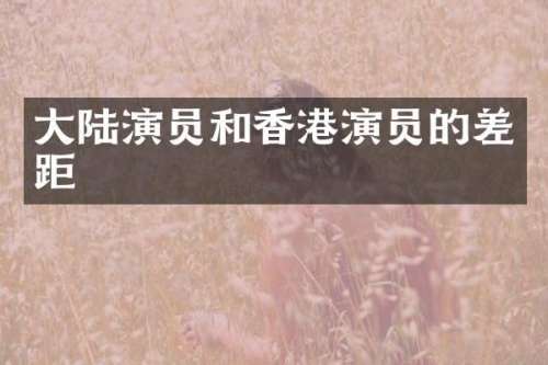 大陆演员和香港演员的差距