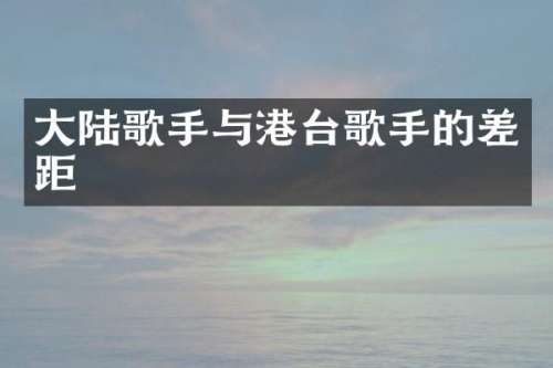大陆歌手与港台歌手的差距