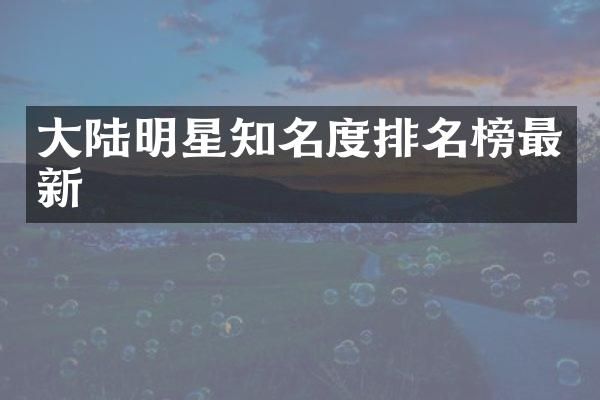 大陆明星知名度排名榜最新