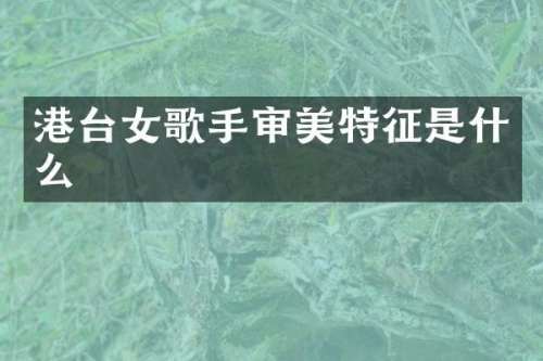 港台女歌手审美特征是什么
