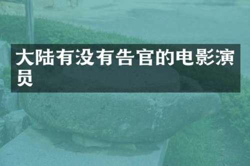 大陆有没有告官的电影演员