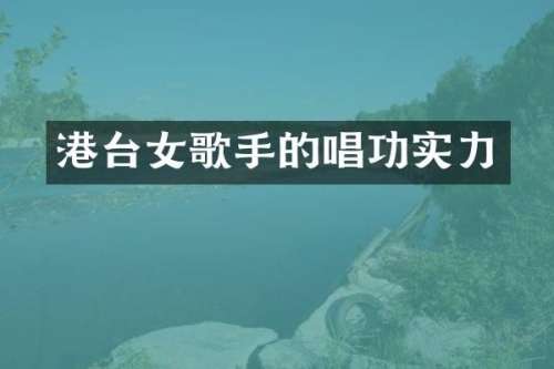港台女歌手的唱功实力