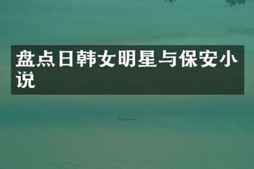 盘点日韩女明星与保安小说