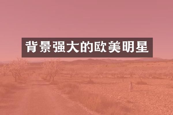 背景强大的欧美明星
