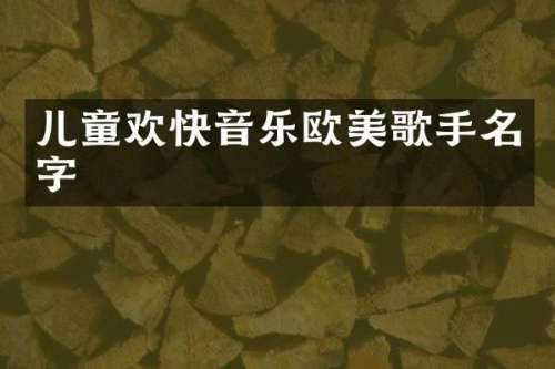 儿童欢快音乐欧美歌手名字