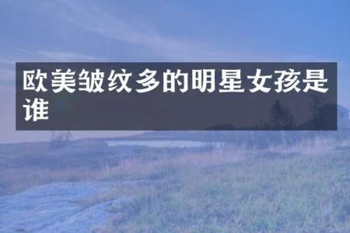 欧美皱纹多的明星女孩是谁