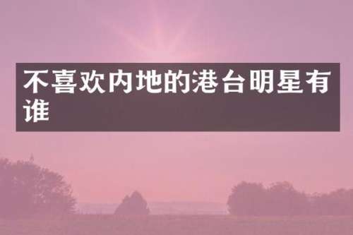不喜欢内地的港台明星有谁