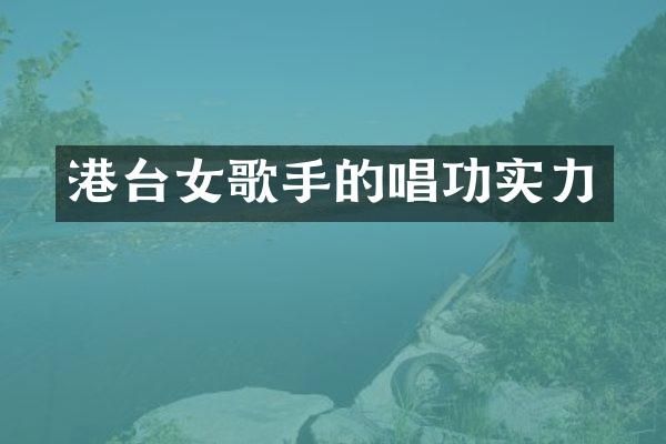 港台女歌手的唱功实力