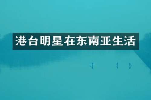 港台明星在东南亚生活
