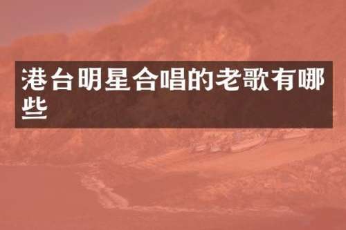 港台明星合唱的老歌有哪些