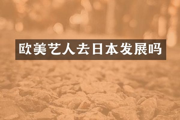 欧美艺人去日本发展吗