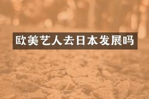 欧美艺人去日本发展吗