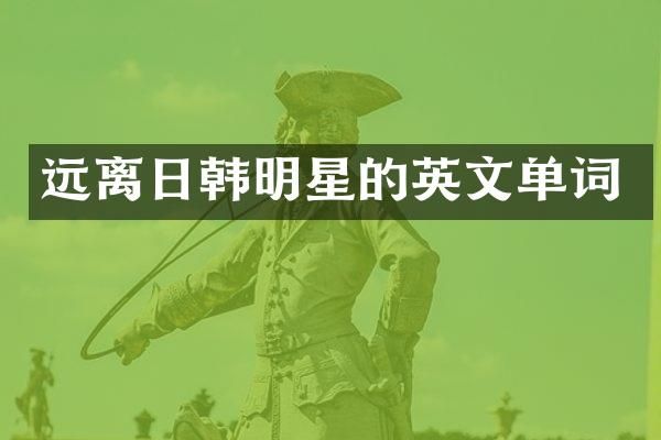 远离日韩明星的英文单词