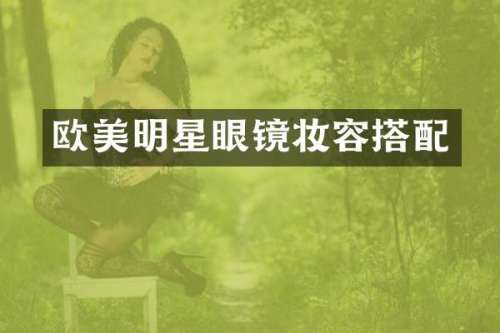 欧美明星眼镜妆容搭配