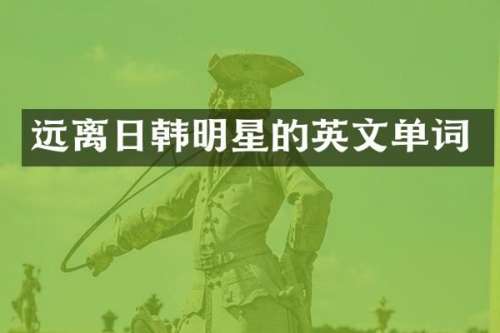 远离日韩明星的英文单词