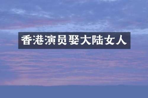 香港演员娶大陆女人