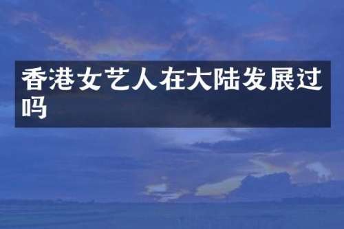 香港女艺人在大陆发展过吗