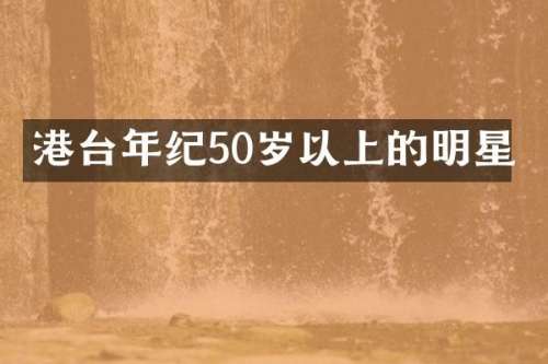 港台年纪50岁以上的明星