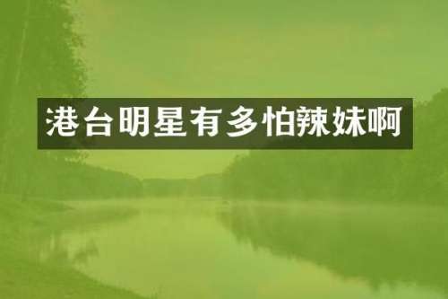 港台明星有多怕辣妹啊