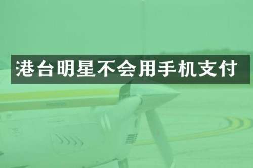 港台明星不会用手机支付